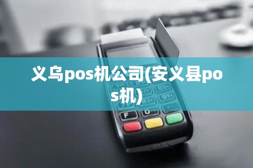 义乌pos机公司(安义县pos机)