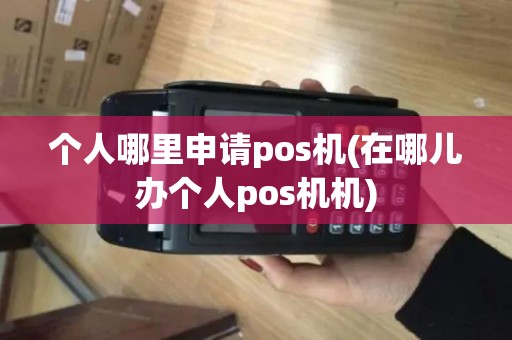 个人哪里申请pos机(在哪儿办个人pos机机)