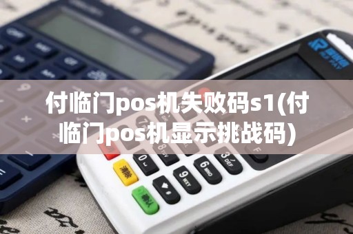 付临门pos机失败码s1(付临门pos机显示挑战码)