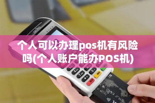 个人可以办理pos机有风险吗(个人账户能办POS机)