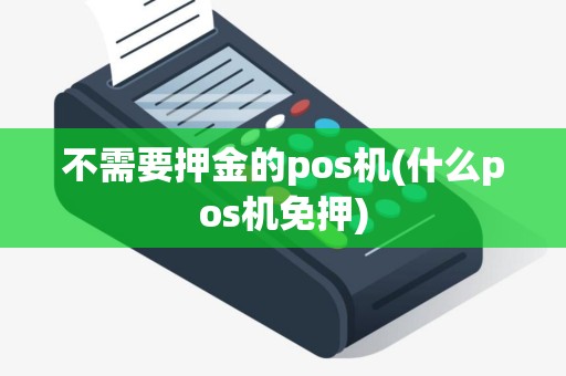 不需要押金的pos机(什么pos机免押)
