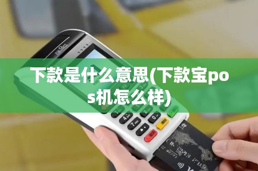 下款是什么意思(下款宝pos机怎么样)