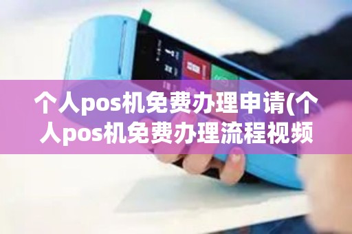 个人pos机免费办理申请(个人pos机免费办理流程视频)