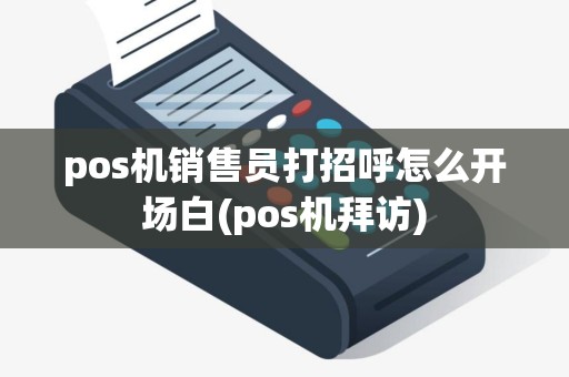 pos机销售员打招呼怎么开场白(pos机拜访)