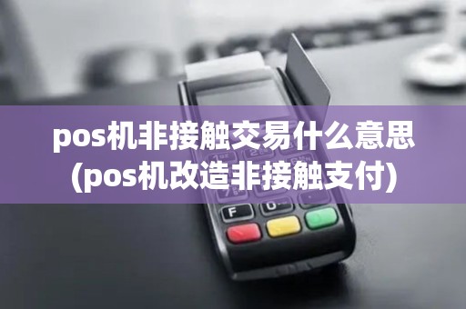 pos机非接触交易什么意思(pos机改造非接触支付)