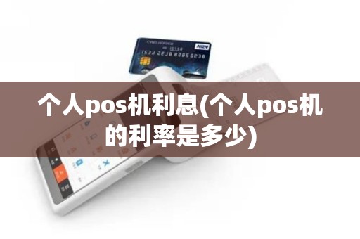 个人pos机利息(个人pos机的利率是多少)