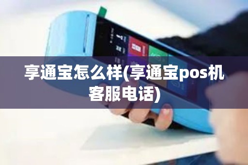 享通宝怎么样(享通宝pos机客服电话)
