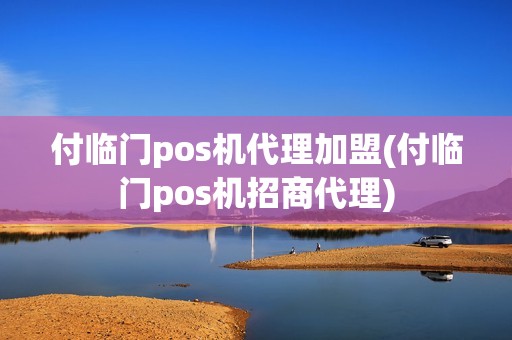付临门pos机代理加盟(付临门pos机招商代理)