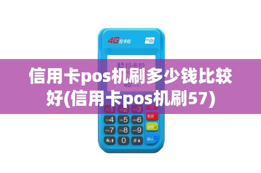 信用卡pos机刷多少钱比较好(信用卡pos机刷57)
