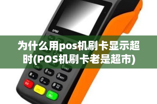 为什么用pos机刷卡显示超时(POS机刷卡老是超市)