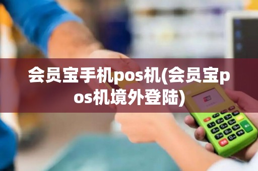 会员宝手机pos机(会员宝pos机境外登陆)