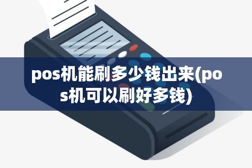 pos机能刷多少钱出来(pos机可以刷好多钱)