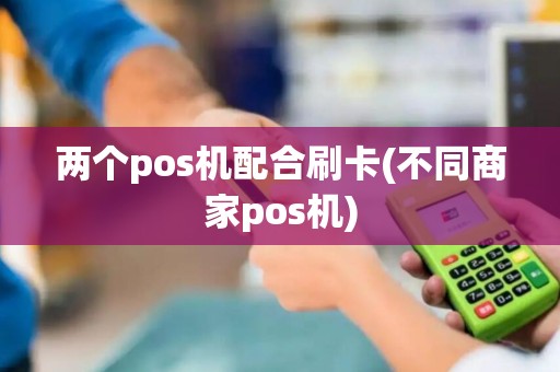 两个pos机配合刷卡(不同商家pos机)