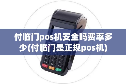 付临门pos机安全吗费率多少(付临门是正规pos机)