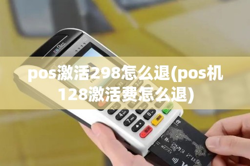 pos激活298怎么退(pos机128激活费怎么退)
