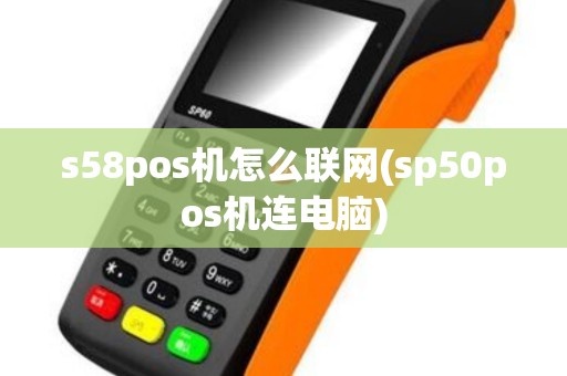 s58pos机怎么联网(sp50pos机连电脑)