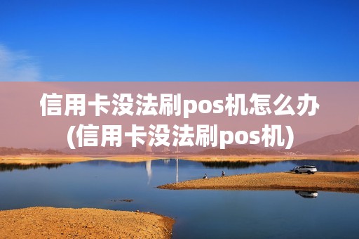 信用卡没法刷pos机怎么办(信用卡没法刷pos机)
