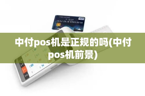 中付pos机是正规的吗(中付pos机前景)