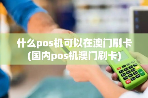 什么pos机可以在澳门刷卡(国内pos机澳门刷卡)