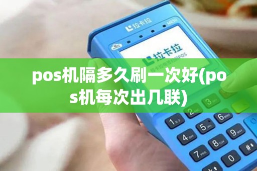 pos机隔多久刷一次好(pos机每次出几联)