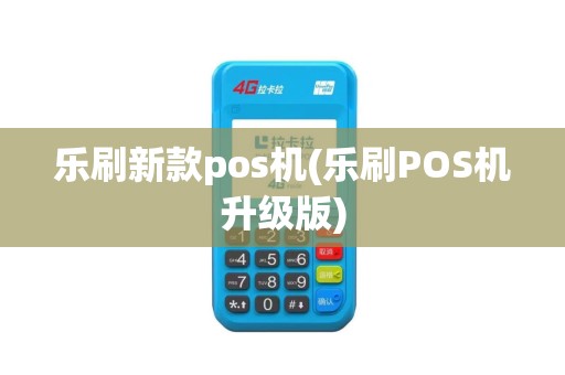 乐刷新款pos机(乐刷POS机升级版)