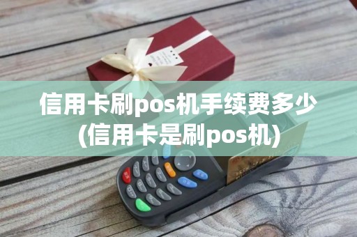 信用卡刷pos机手续费多少(信用卡是刷pos机)