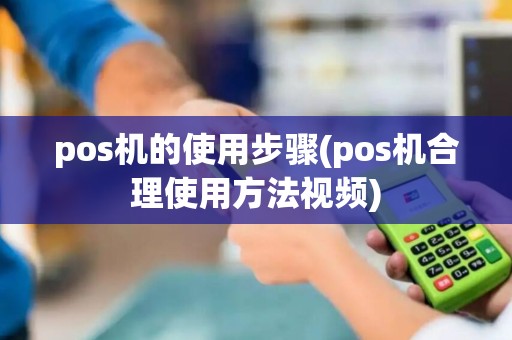 pos机的使用步骤(pos机合理使用方法视频)