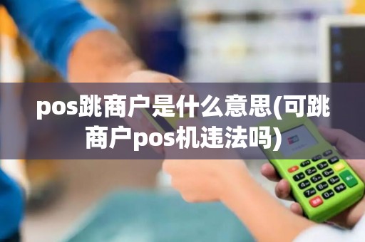 pos跳商户是什么意思(可跳商户pos机违法吗)