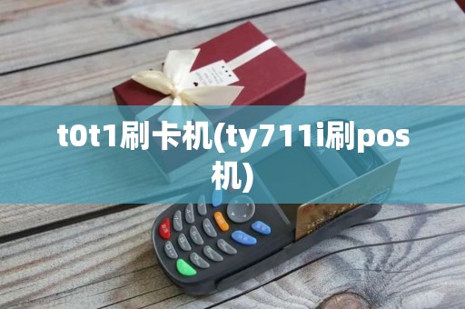 t0t1刷卡机(ty711i刷pos机)