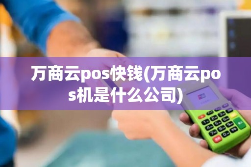 万商云pos快钱(万商云pos机是什么公司)