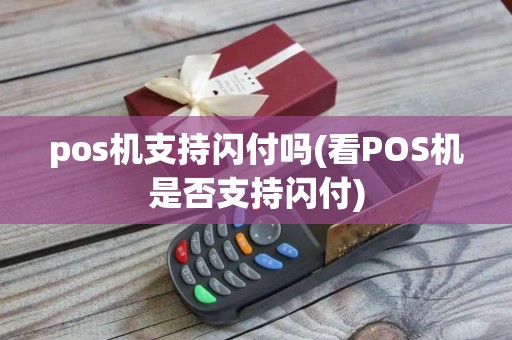 pos机支持闪付吗(看POS机是否支持闪付)