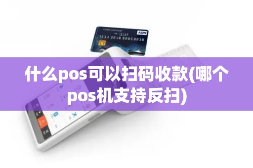 什么pos可以扫码收款(哪个pos机支持反扫)