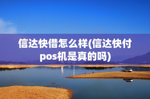 信达快借怎么样(信达快付pos机是真的吗)