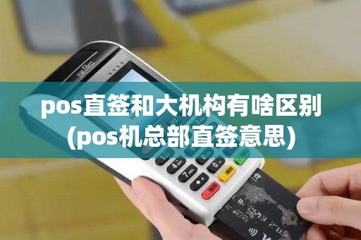 pos直签和大机构有啥区别(pos机总部直签意思)