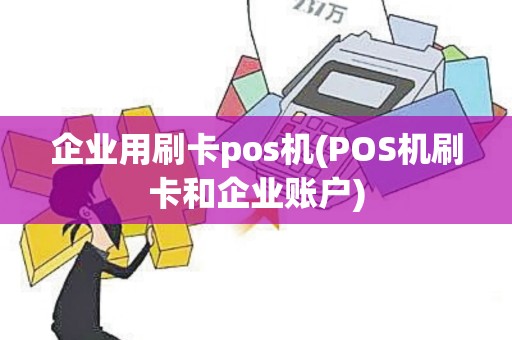 企业用刷卡pos机(POS机刷卡和企业账户)