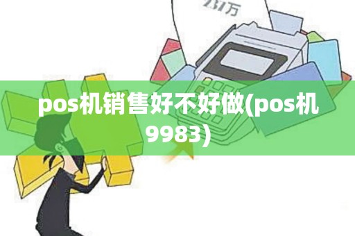 pos机销售好不好做(pos机9983)