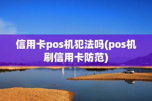 信用卡pos机犯法吗(pos机刷信用卡防范)