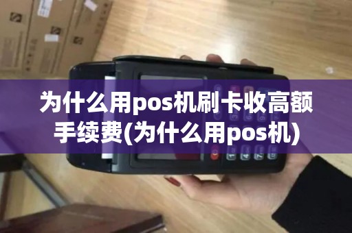 为什么用pos机刷卡收高额手续费(为什么用pos机)