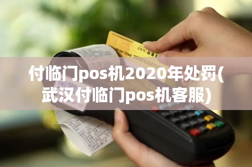 付临门pos机2020年处罚(武汉付临门pos机客服)