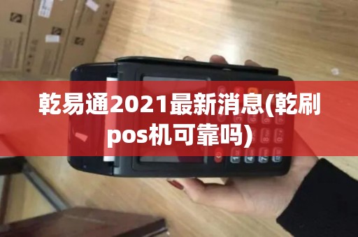 乾易通2021最新消息(乾刷pos机可靠吗)