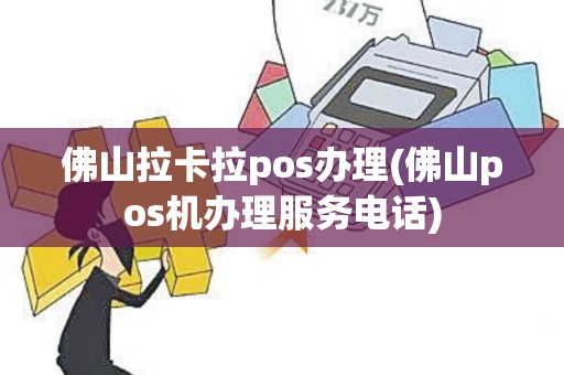 佛山拉卡拉pos办理(佛山pos机办理服务电话)