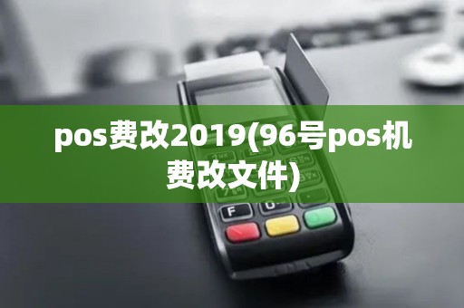 pos费改2019(96号pos机费改文件)