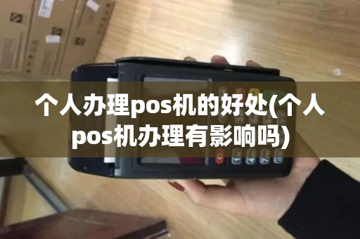 个人办理pos机的好处(个人pos机办理有影响吗)