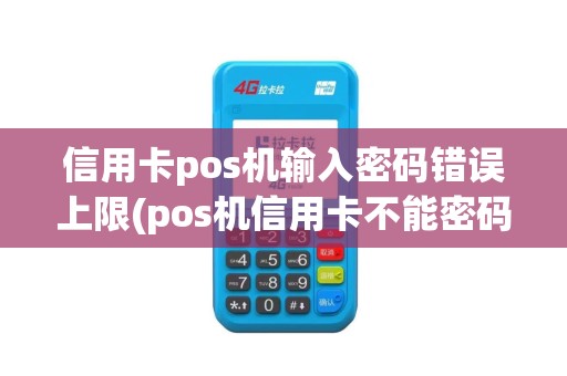 信用卡pos机输入密码错误上限(pos机信用卡不能密码)