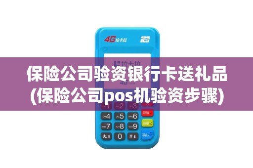 保险公司验资银行卡送礼品(保险公司pos机验资步骤)