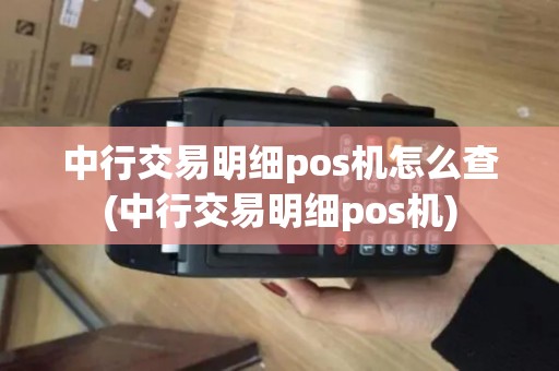 中行交易明细pos机怎么查(中行交易明细pos机)