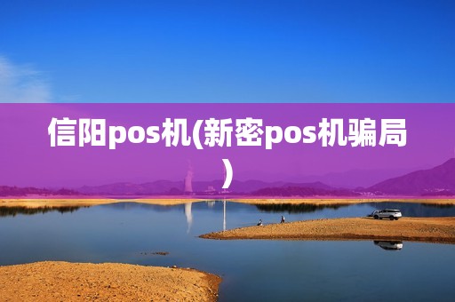 信阳pos机(新密pos机骗局)