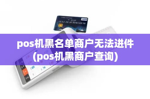 pos机黑名单商户无法进件(pos机黑商户查询)