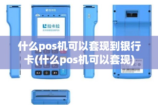 什么pos机可以套现到银行卡(什么pos机可以套现)