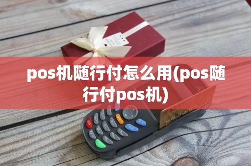 pos机随行付怎么用(pos随行付pos机)
